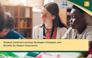 Student-Centered Learning: Strategies, Examples, and Benefits for Modern Classrooms